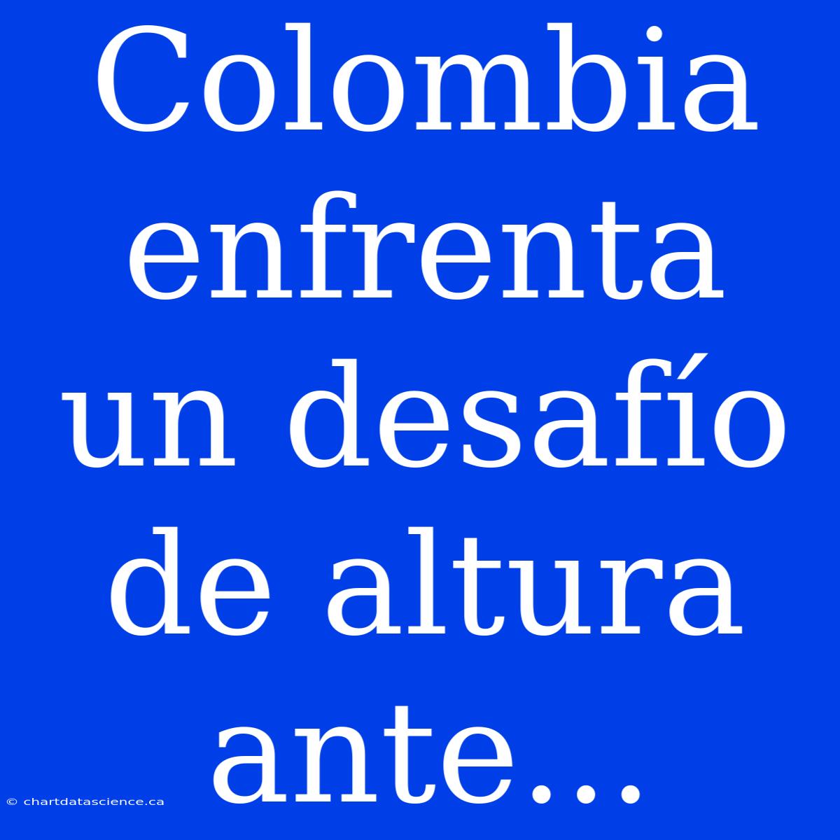 Colombia Enfrenta Un Desafío De Altura Ante...