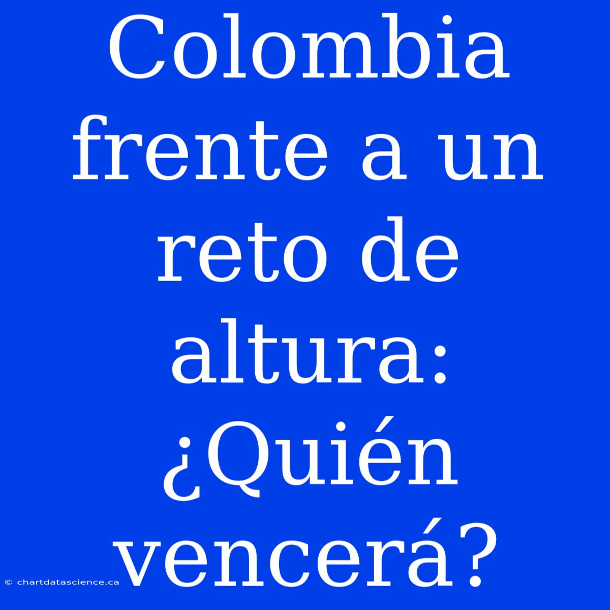 Colombia Frente A Un Reto De Altura: ¿Quién Vencerá?