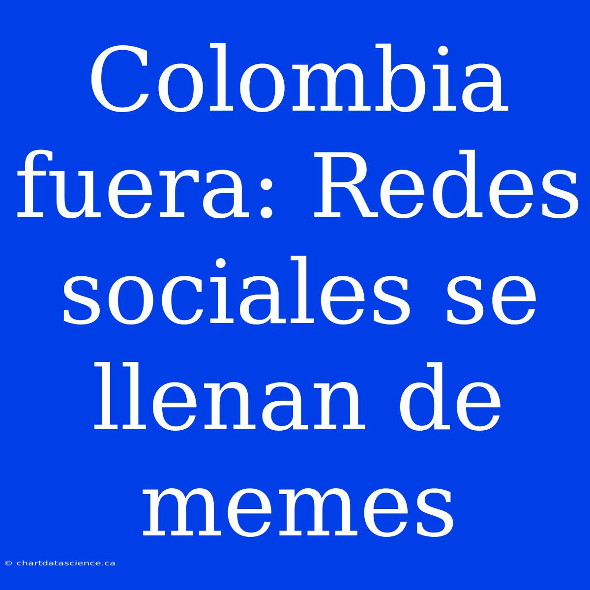 Colombia Fuera: Redes Sociales Se Llenan De Memes