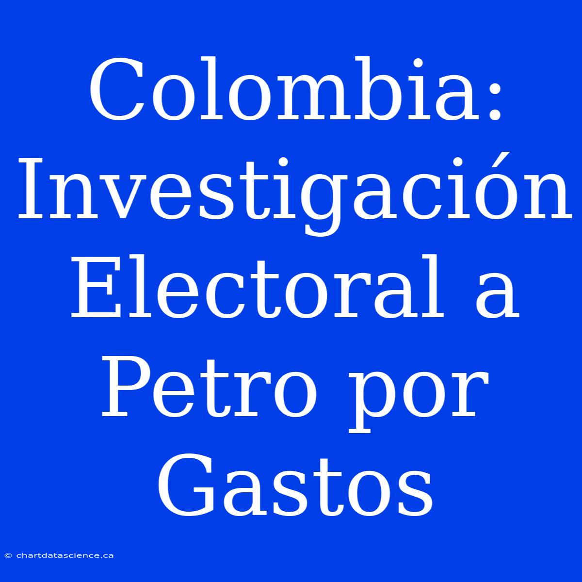 Colombia: Investigación Electoral A Petro Por Gastos