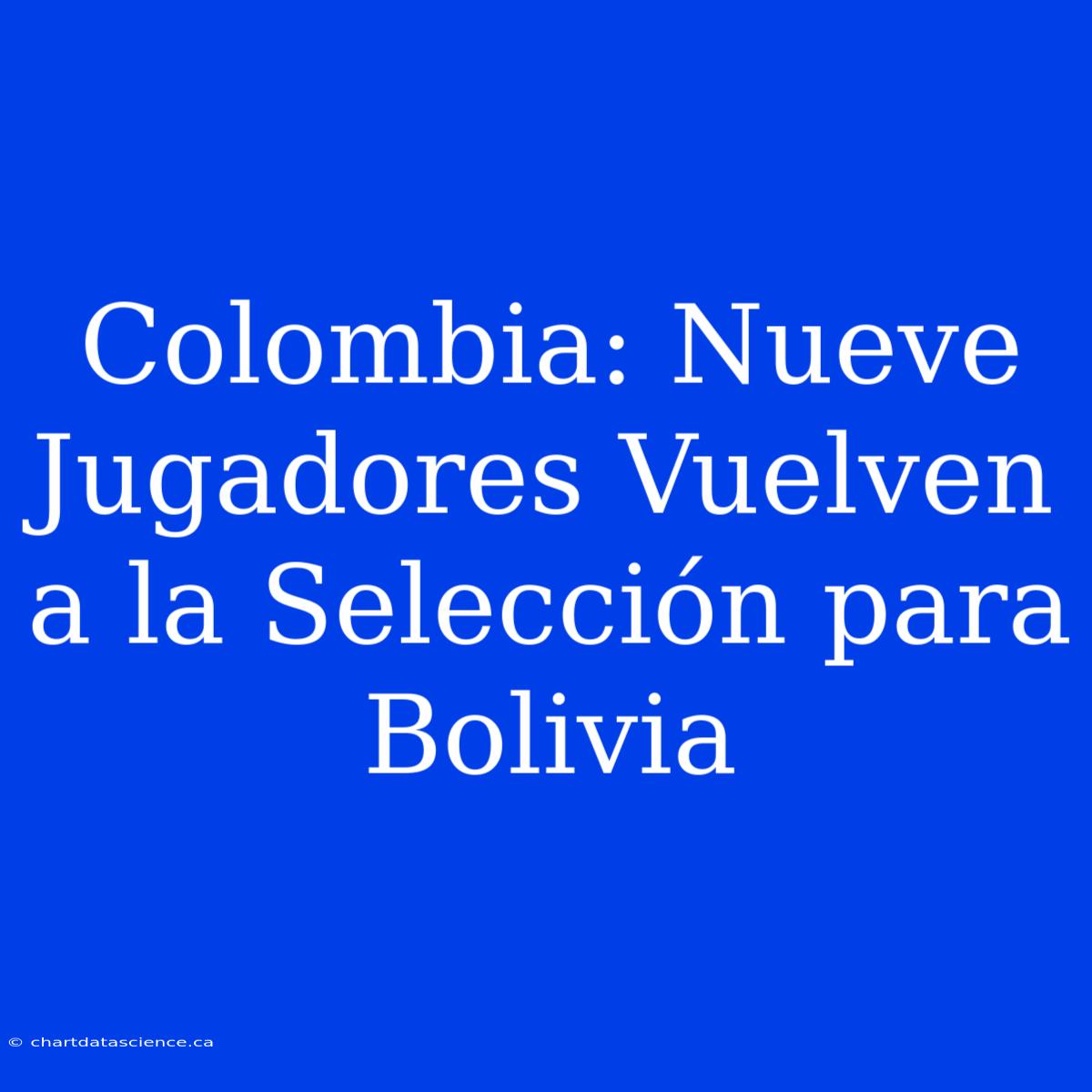 Colombia: Nueve Jugadores Vuelven A La Selección Para Bolivia