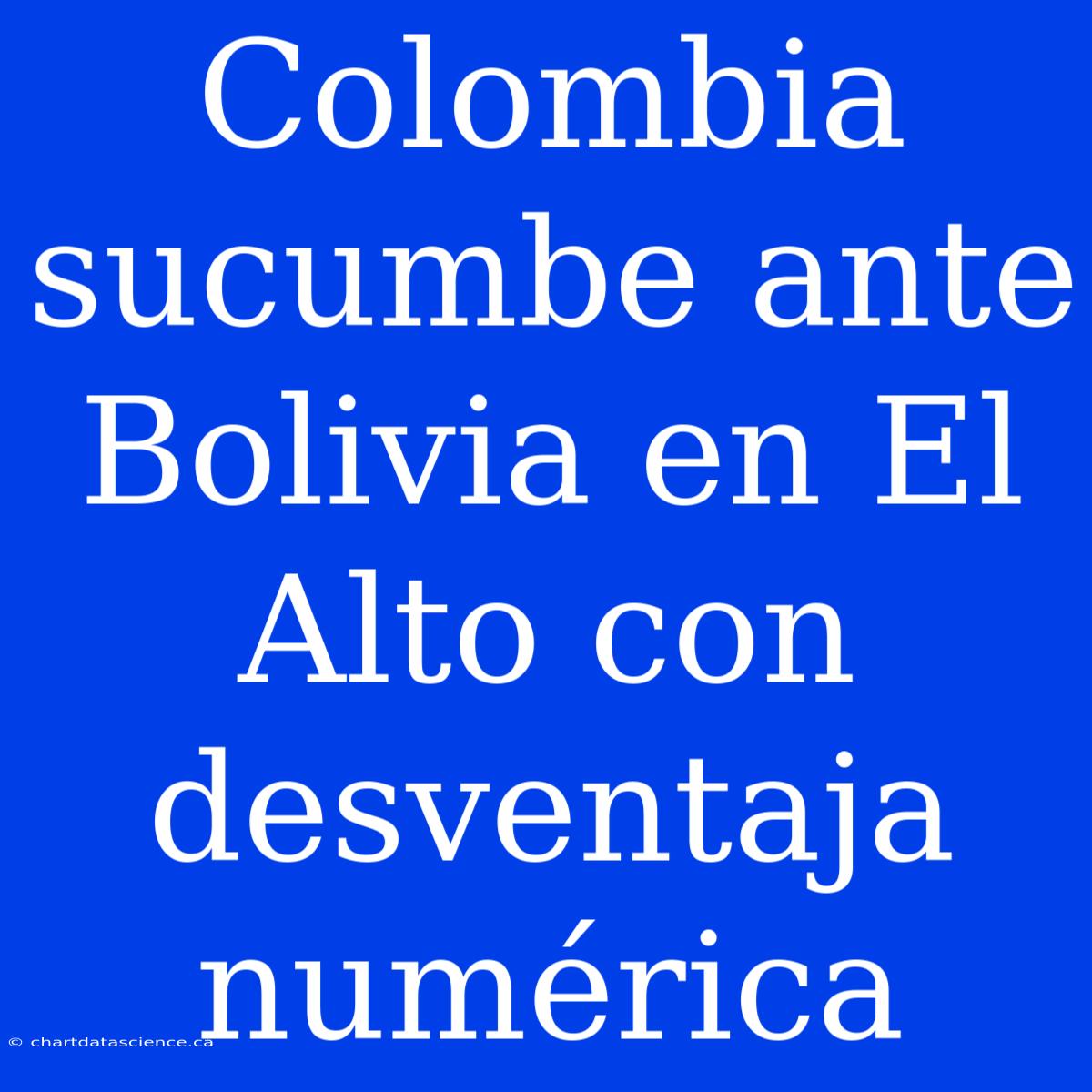 Colombia Sucumbe Ante Bolivia En El Alto Con Desventaja Numérica