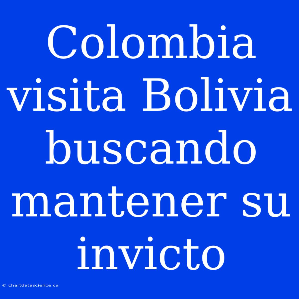 Colombia Visita Bolivia Buscando Mantener Su Invicto