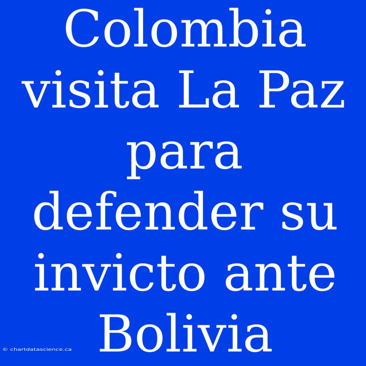 Colombia Visita La Paz Para Defender Su Invicto Ante Bolivia