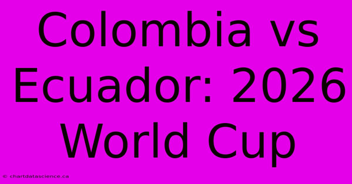 Colombia Vs Ecuador: 2026 World Cup