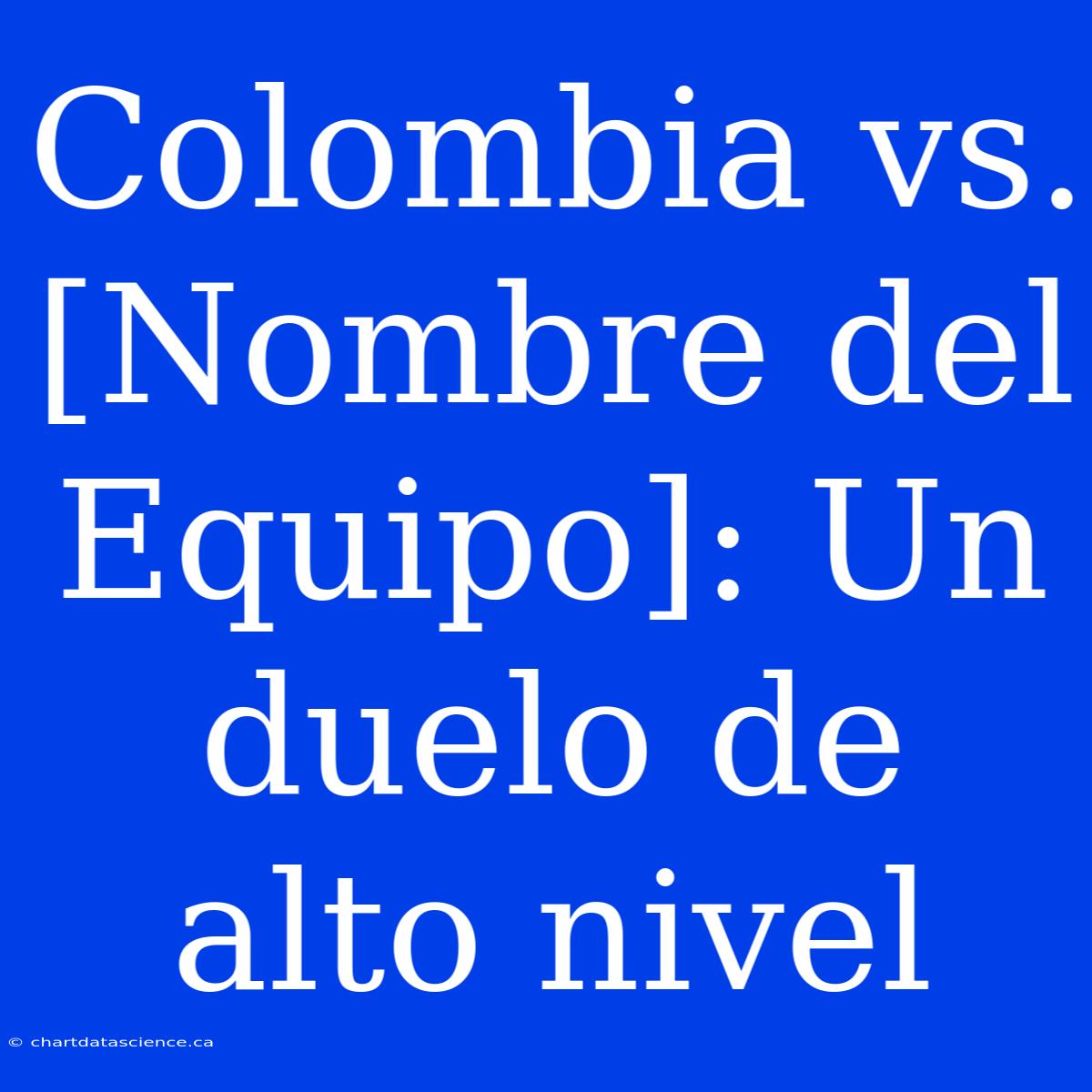 Colombia Vs. [Nombre Del Equipo]: Un Duelo De Alto Nivel