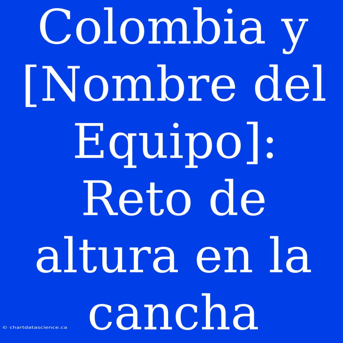 Colombia Y [Nombre Del Equipo]: Reto De Altura En La Cancha