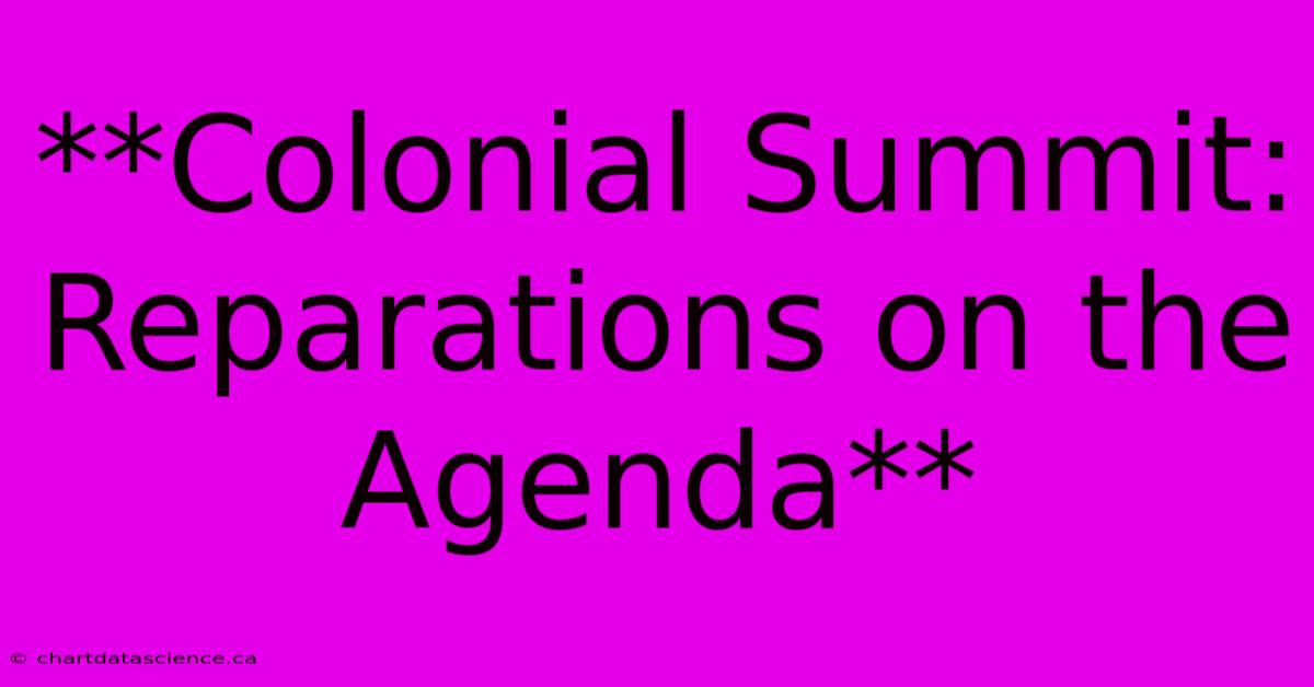 **Colonial Summit: Reparations On The Agenda**