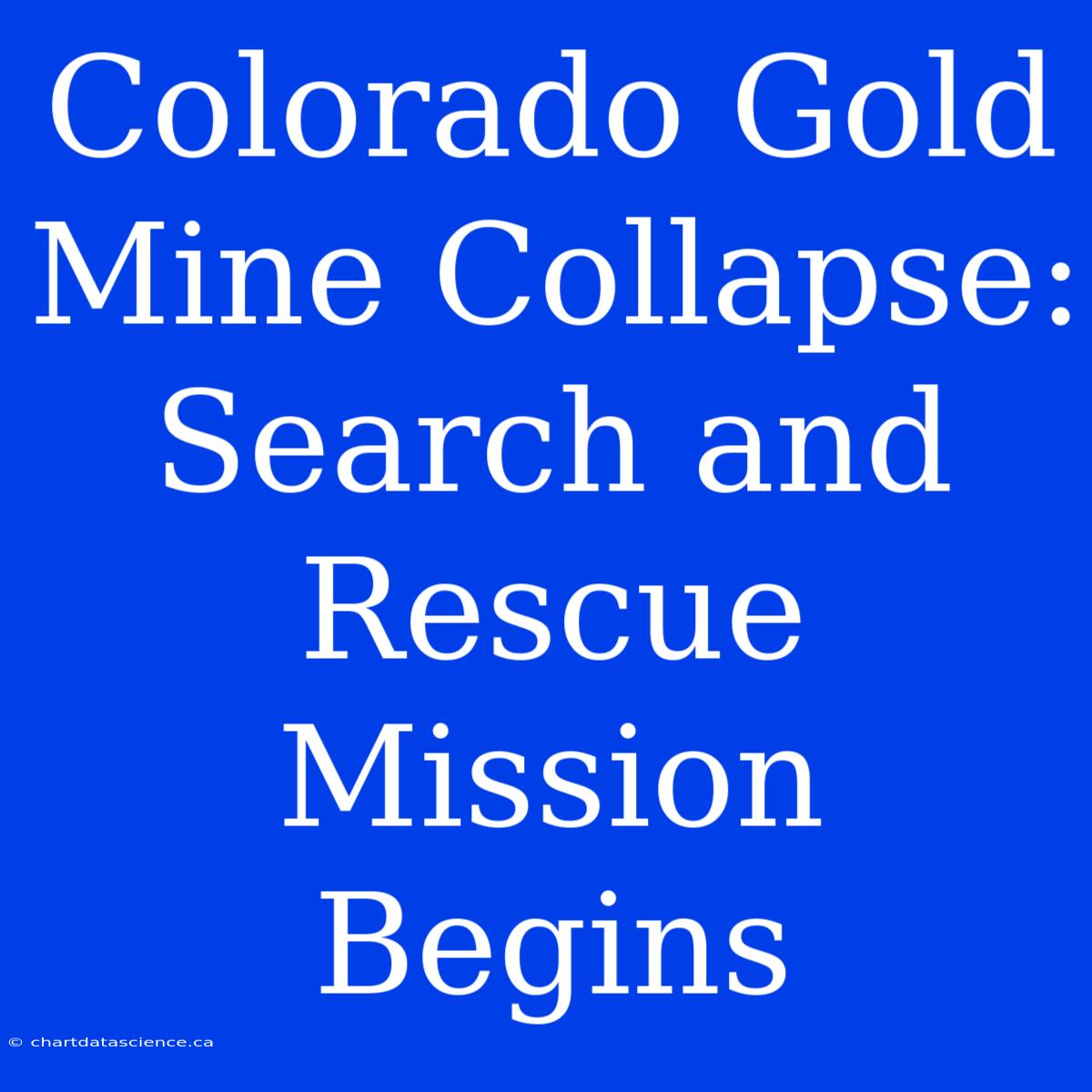 Colorado Gold Mine Collapse: Search And Rescue Mission Begins