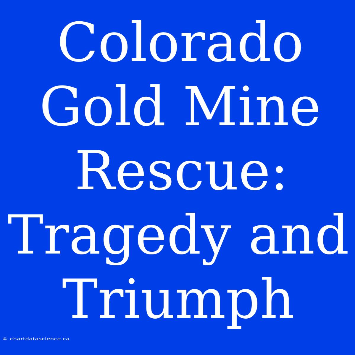 Colorado Gold Mine Rescue: Tragedy And Triumph