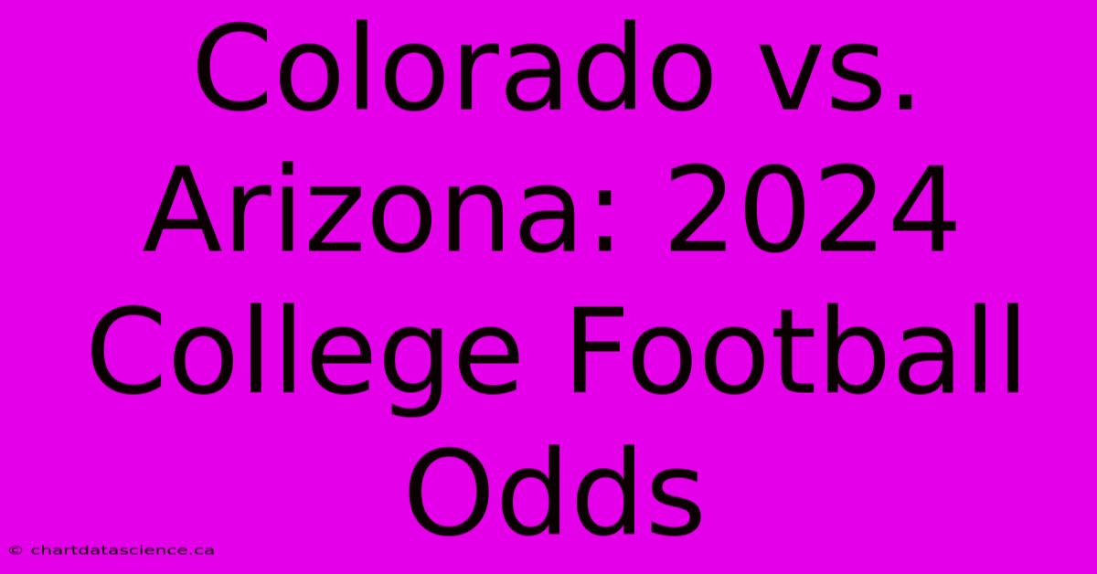 Colorado Vs. Arizona: 2024 College Football Odds