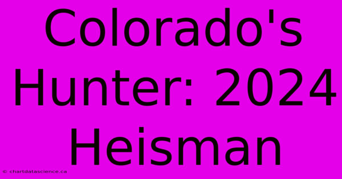 Colorado's Hunter: 2024 Heisman