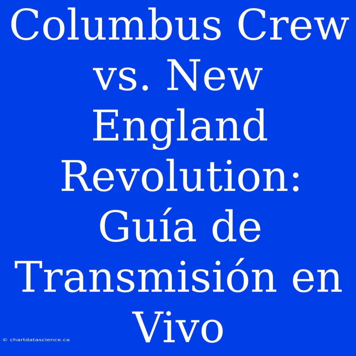 Columbus Crew Vs. New England Revolution: Guía De Transmisión En Vivo