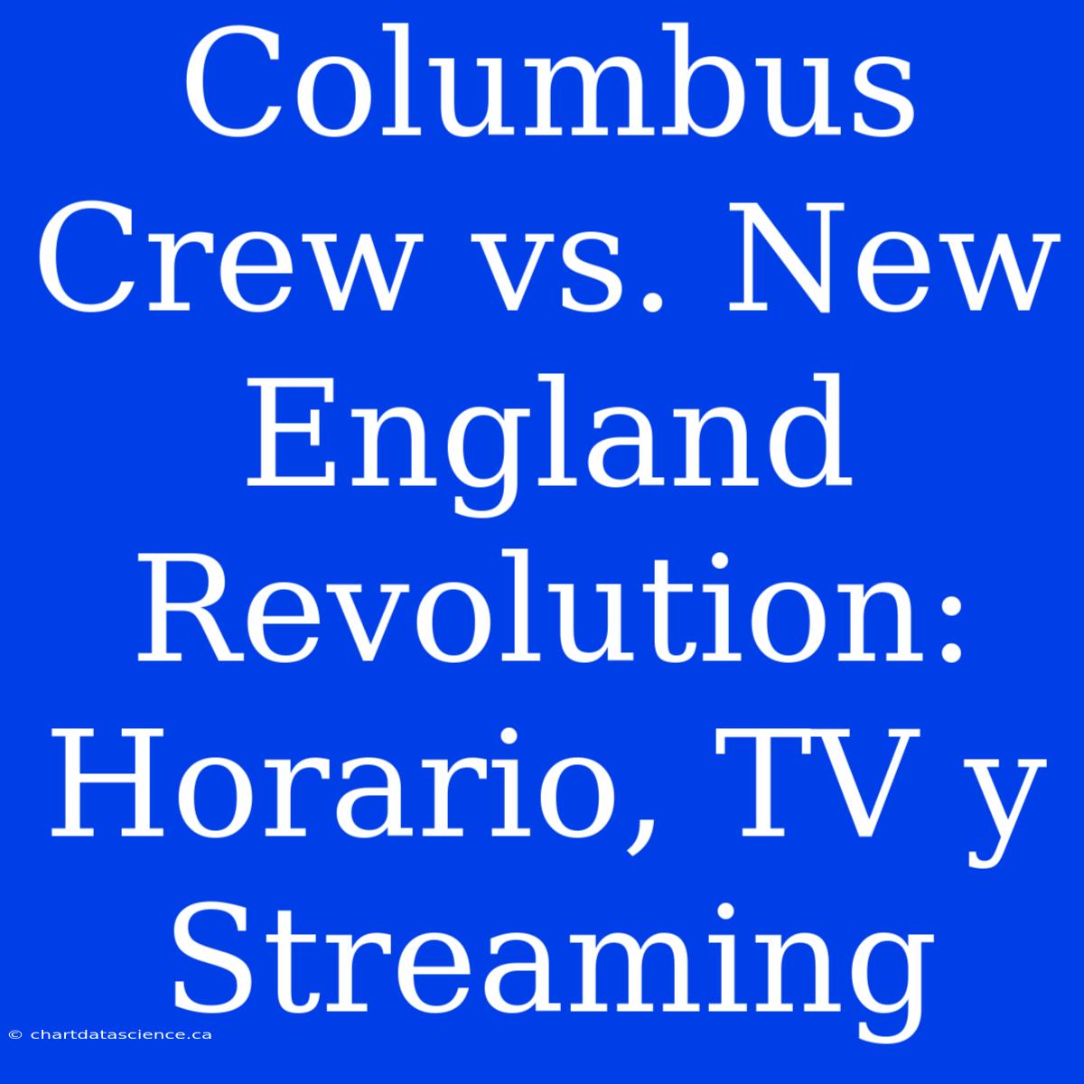 Columbus Crew Vs. New England Revolution: Horario, TV Y Streaming