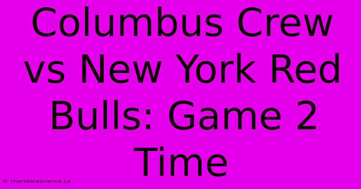 Columbus Crew Vs New York Red Bulls: Game 2 Time