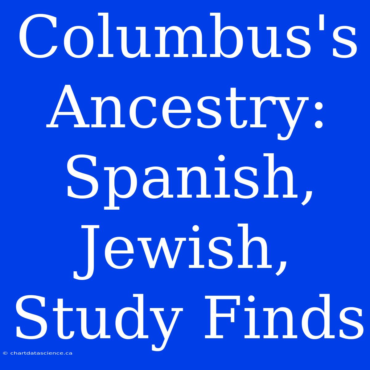 Columbus's Ancestry: Spanish, Jewish, Study Finds