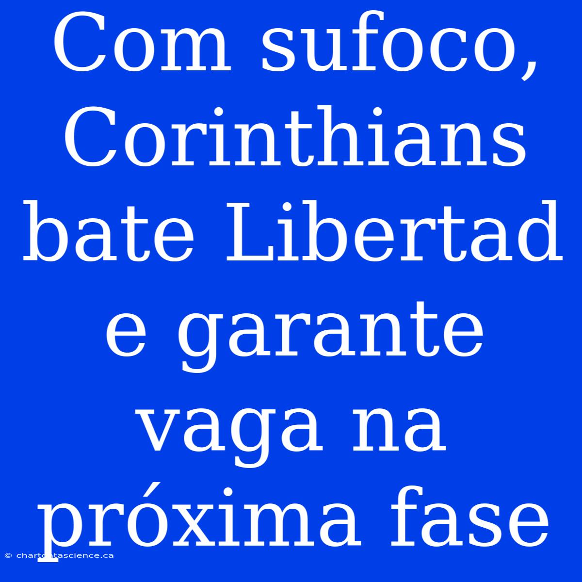 Com Sufoco, Corinthians Bate Libertad E Garante Vaga Na Próxima Fase