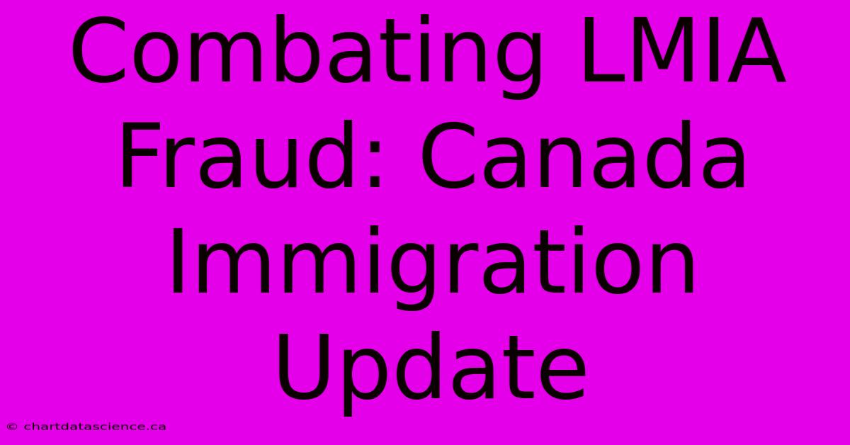 Combating LMIA Fraud: Canada Immigration Update