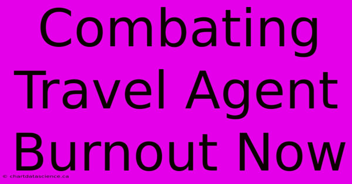 Combating Travel Agent Burnout Now