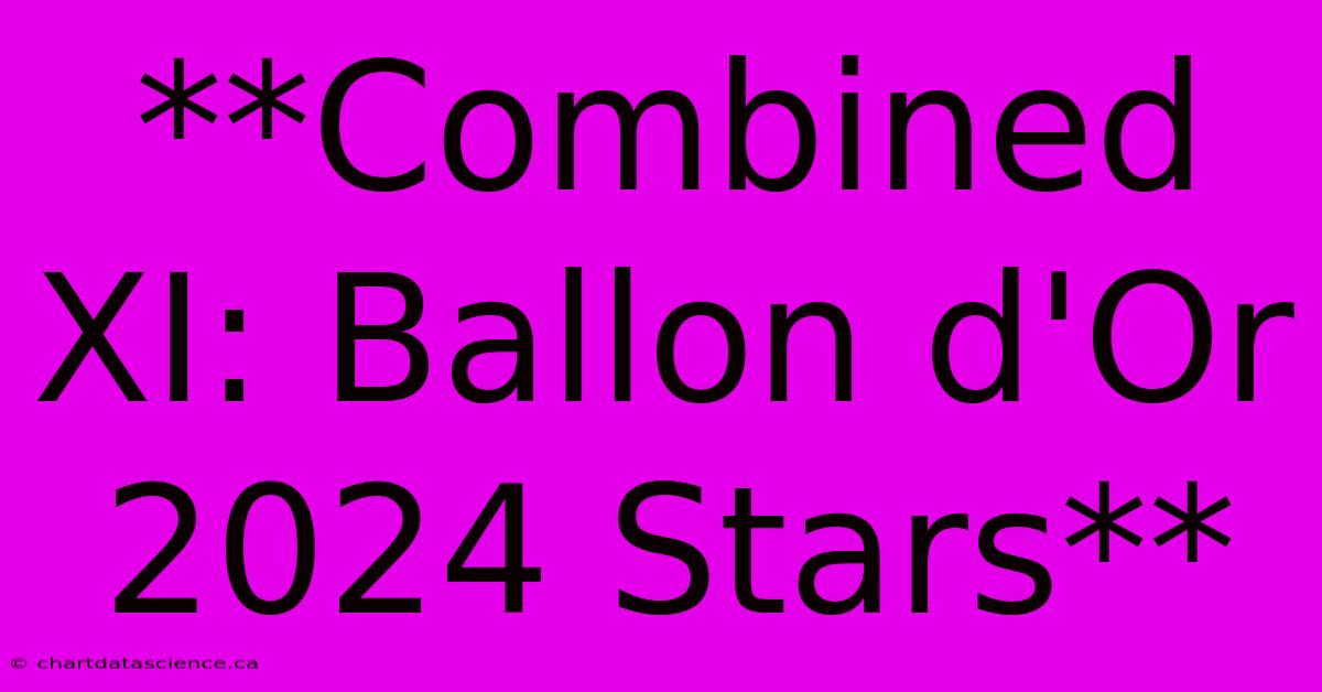 **Combined XI: Ballon D'Or 2024 Stars**