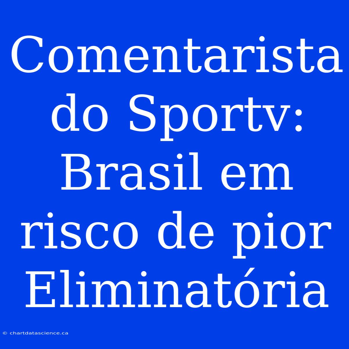 Comentarista Do Sportv: Brasil Em Risco De Pior Eliminatória