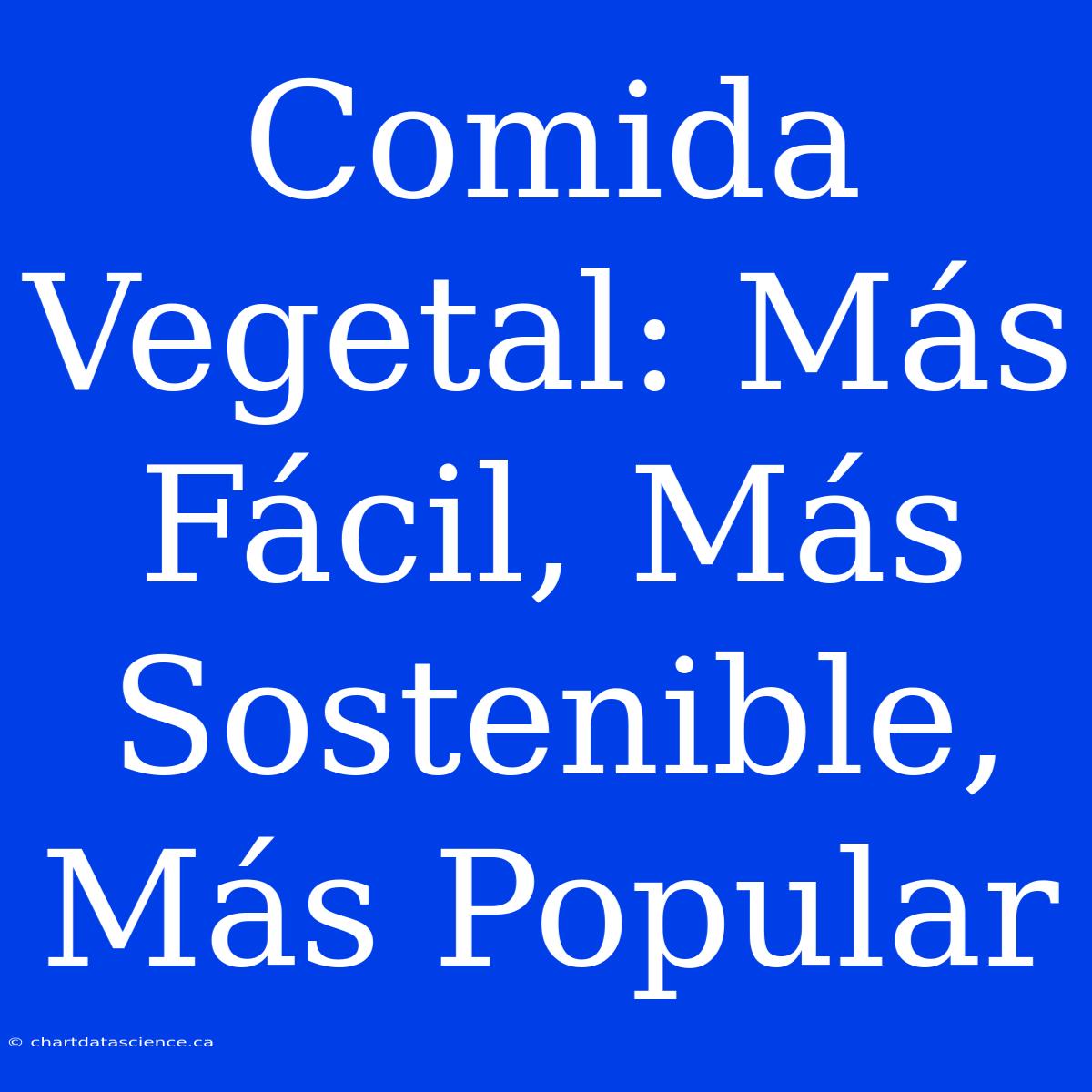 Comida Vegetal: Más Fácil, Más Sostenible, Más Popular