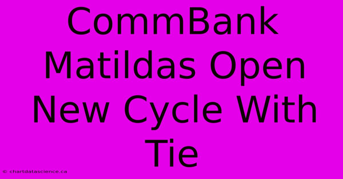 CommBank Matildas Open New Cycle With Tie