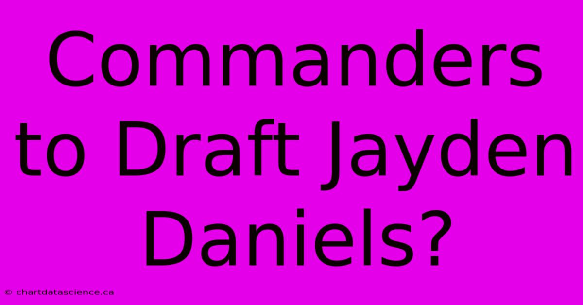 Commanders To Draft Jayden Daniels?