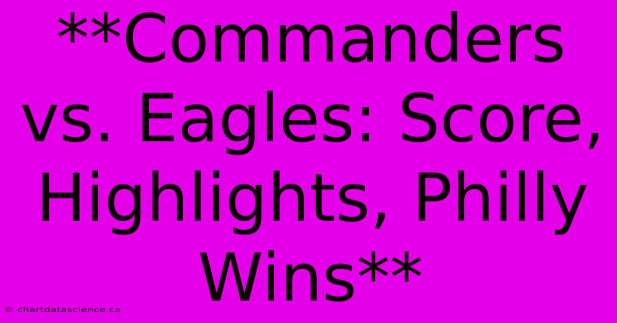 **Commanders Vs. Eagles: Score, Highlights, Philly Wins**