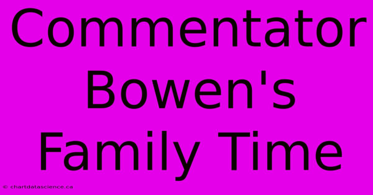 Commentator Bowen's Family Time