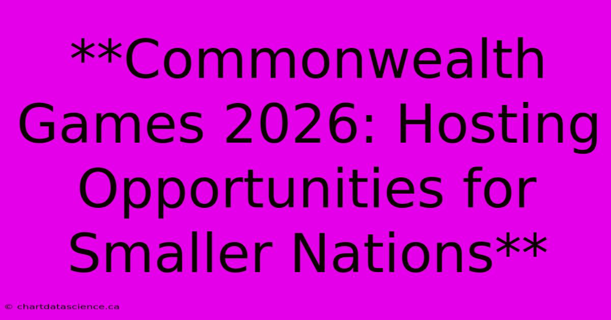 **Commonwealth Games 2026: Hosting Opportunities For Smaller Nations**