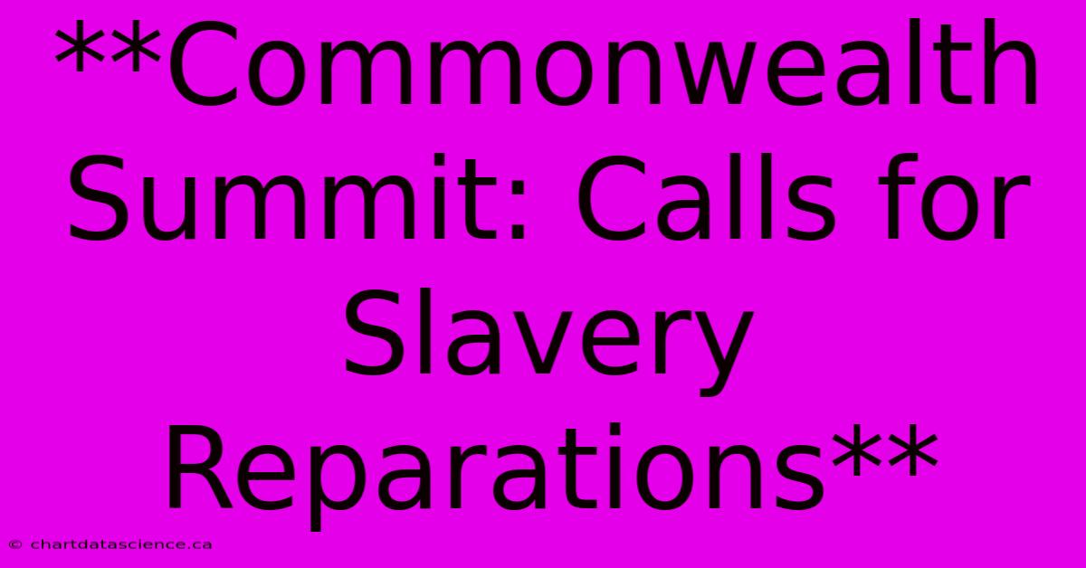 **Commonwealth Summit: Calls For Slavery Reparations**