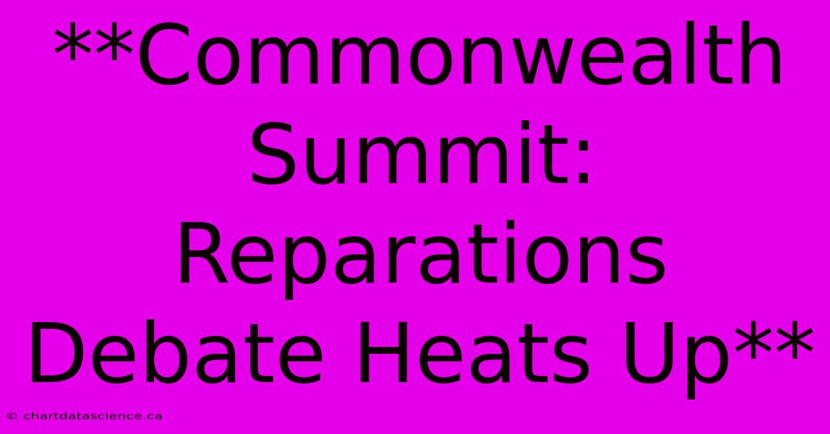 **Commonwealth Summit: Reparations Debate Heats Up**