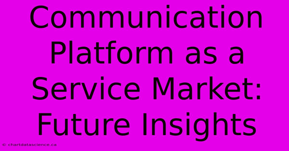 Communication Platform As A Service Market: Future Insights