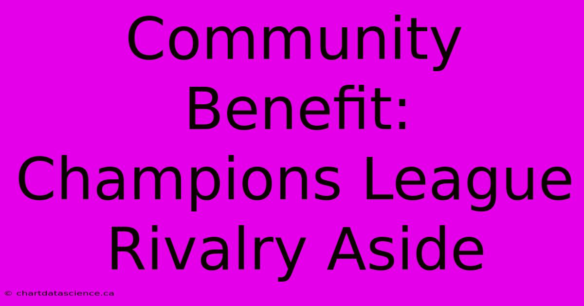 Community Benefit: Champions League Rivalry Aside