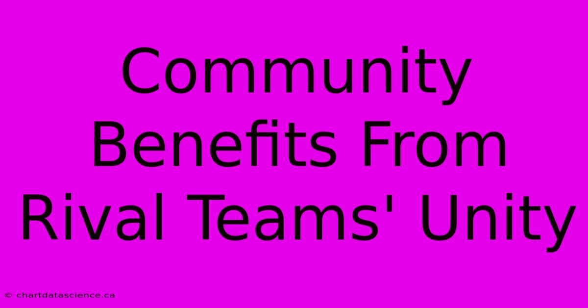 Community Benefits From Rival Teams' Unity