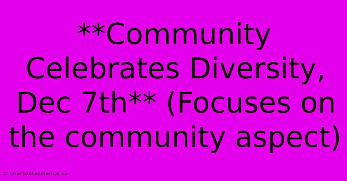 **Community Celebrates Diversity, Dec 7th** (Focuses On The Community Aspect)