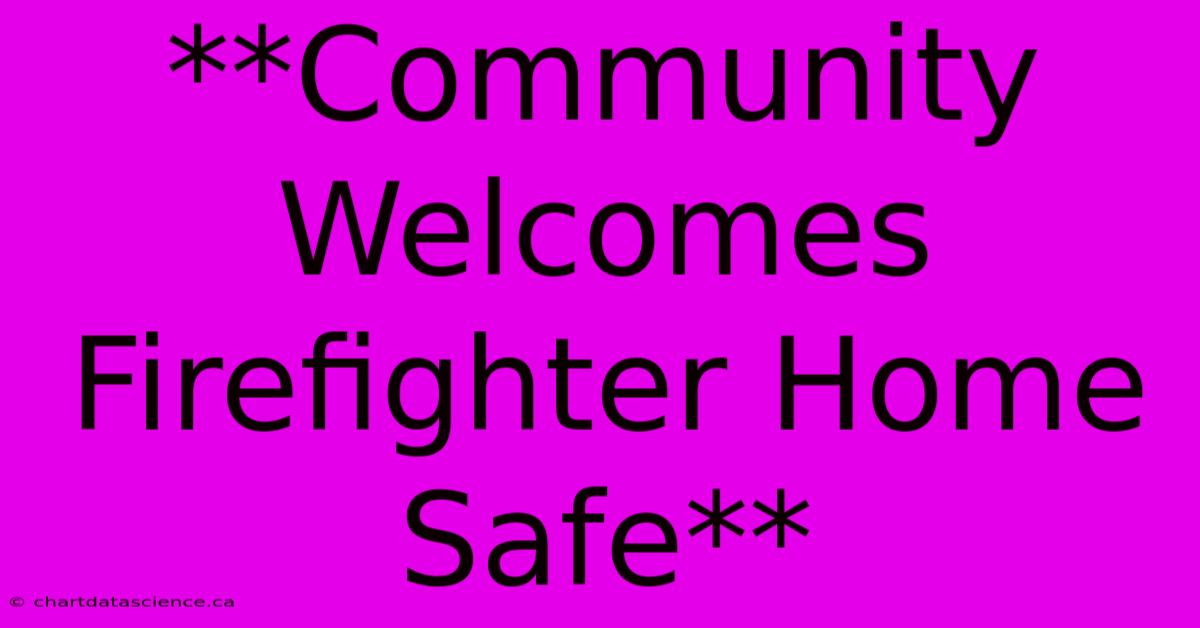 **Community Welcomes Firefighter Home Safe** 