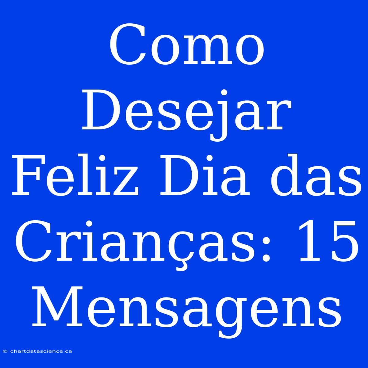 Como Desejar Feliz Dia Das Crianças: 15 Mensagens