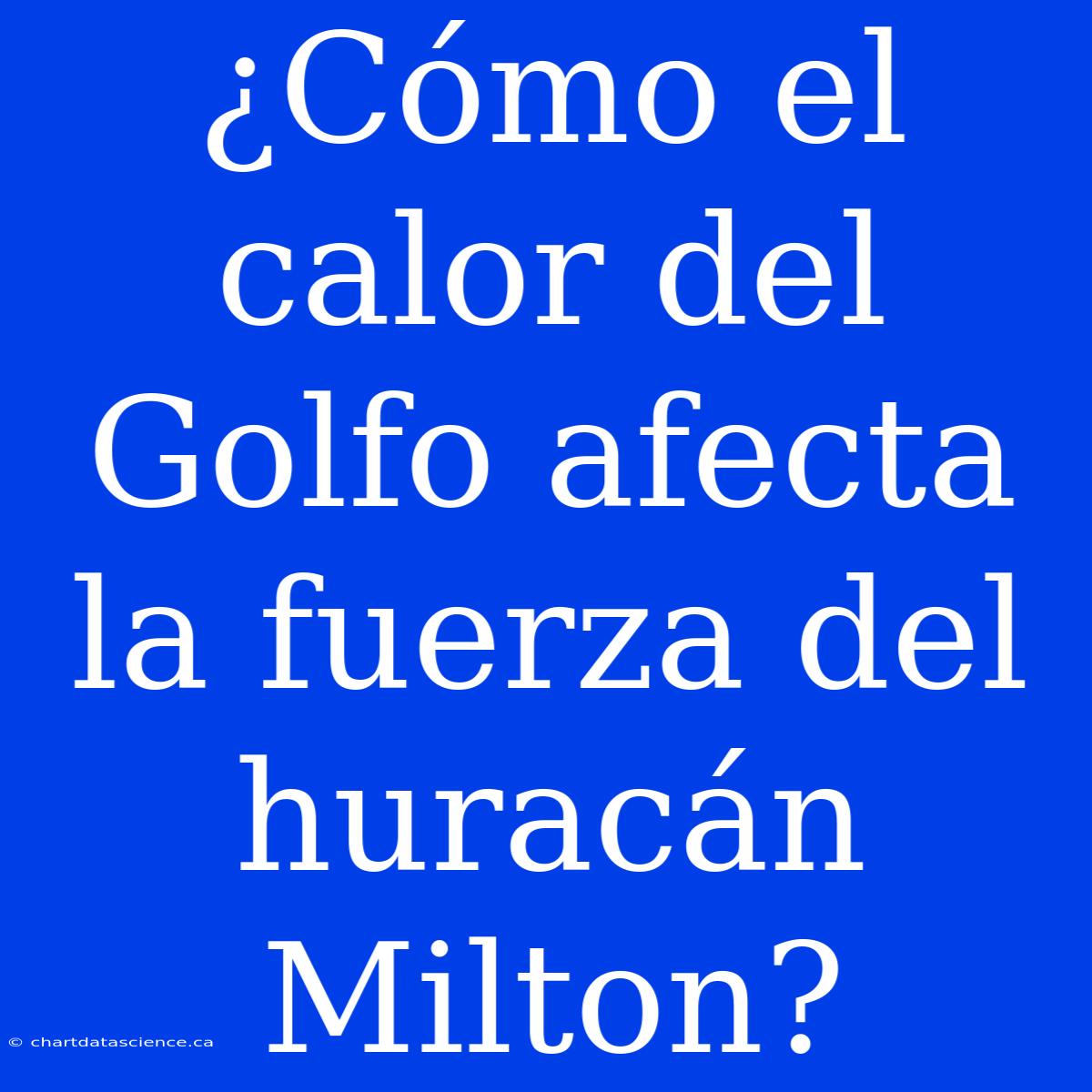 ¿Cómo El Calor Del Golfo Afecta La Fuerza Del Huracán Milton?