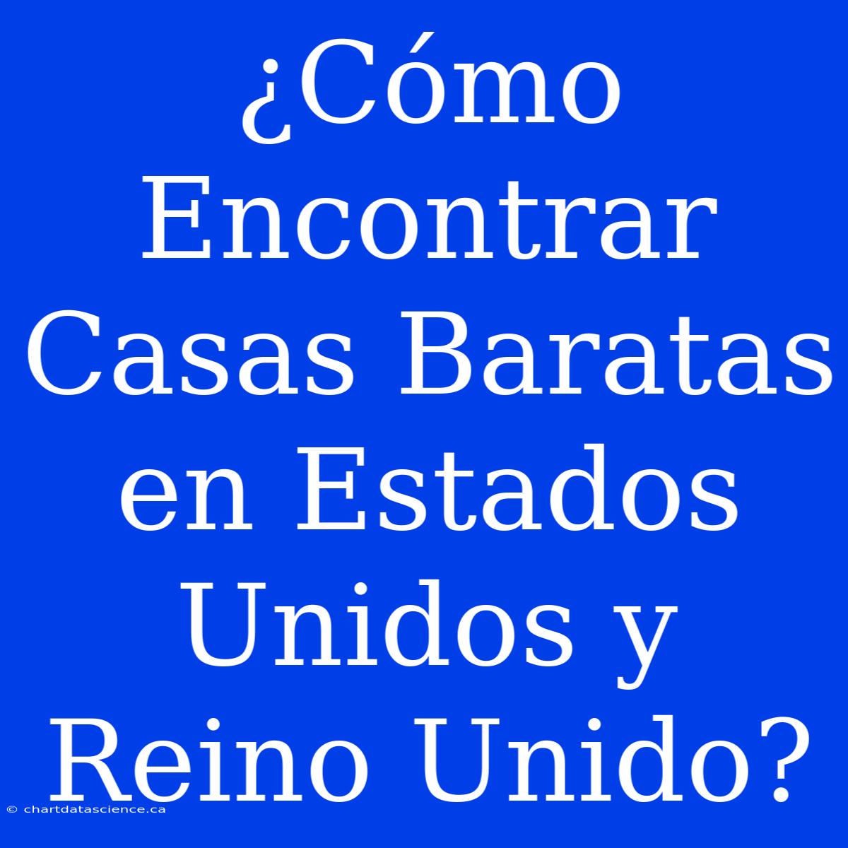 ¿Cómo Encontrar Casas Baratas En Estados Unidos Y Reino Unido?