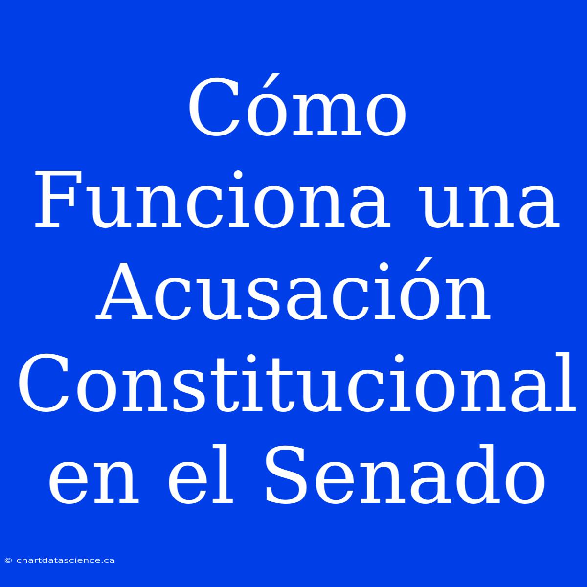 Cómo Funciona Una Acusación Constitucional En El Senado