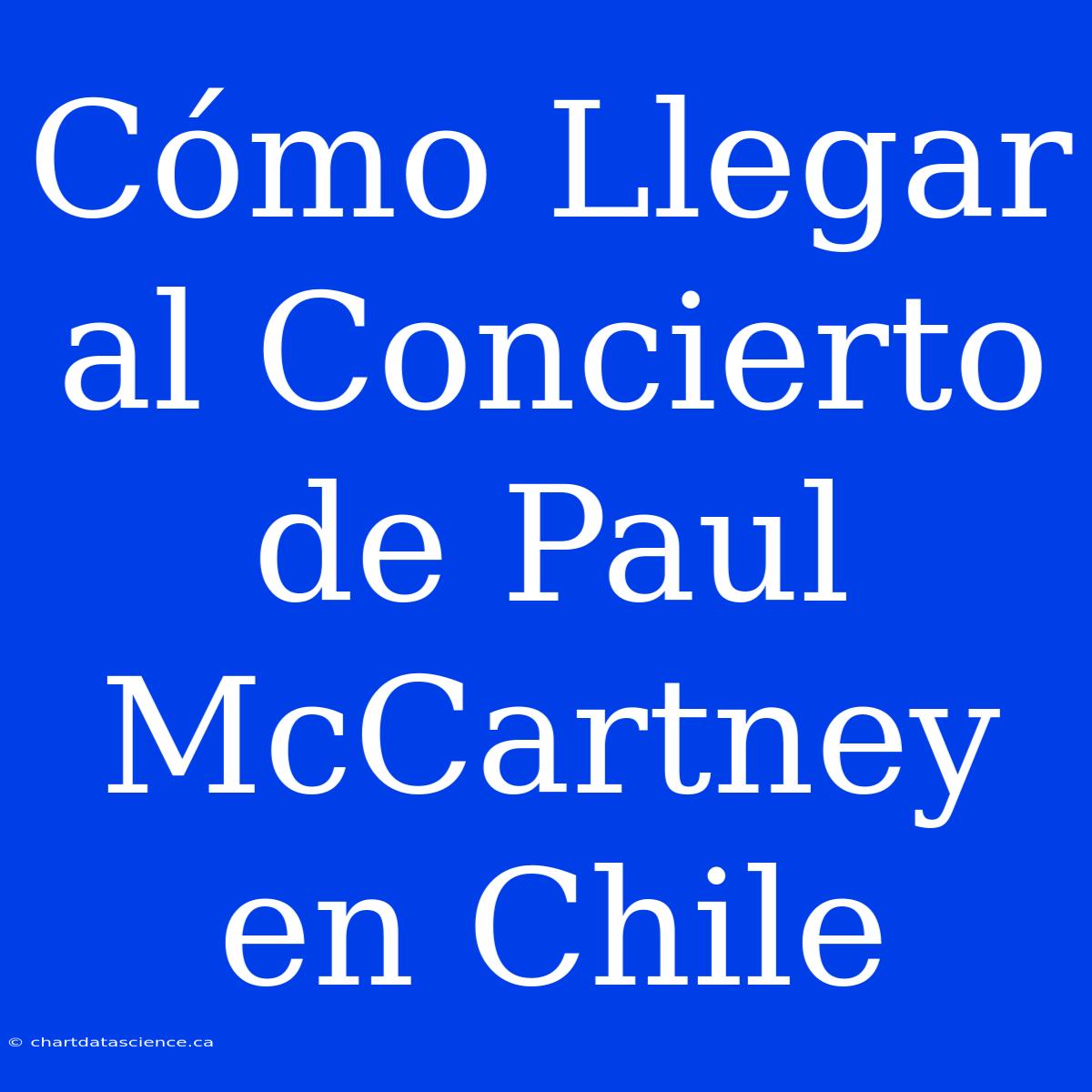 Cómo Llegar Al Concierto De Paul McCartney En Chile