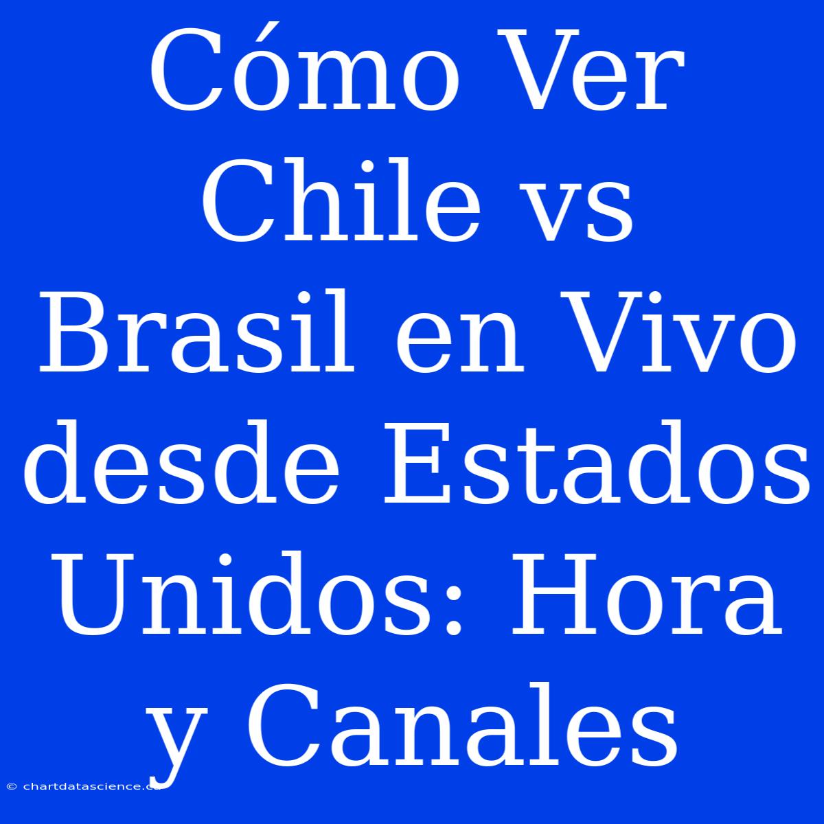 Cómo Ver Chile Vs Brasil En Vivo Desde Estados Unidos: Hora Y Canales