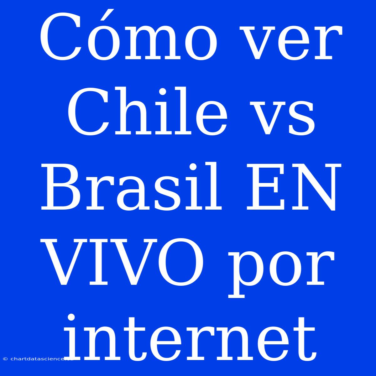 Cómo Ver Chile Vs Brasil EN VIVO Por Internet