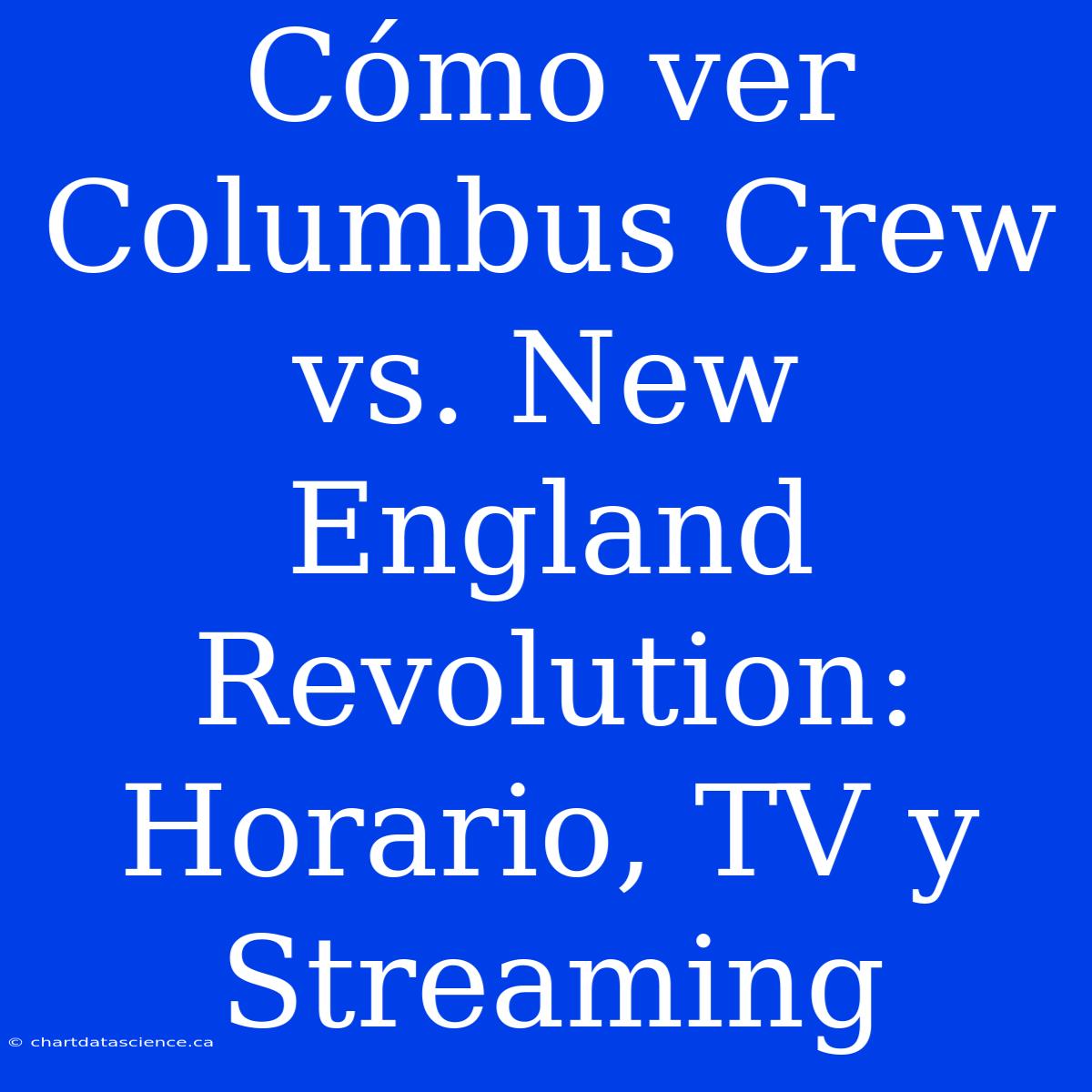 Cómo Ver Columbus Crew Vs. New England Revolution: Horario, TV Y Streaming