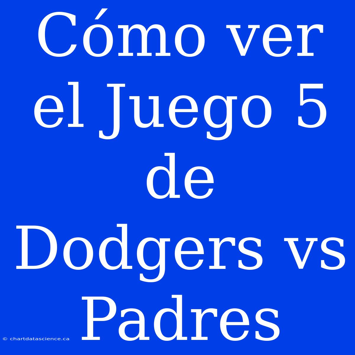 Cómo Ver El Juego 5 De Dodgers Vs Padres