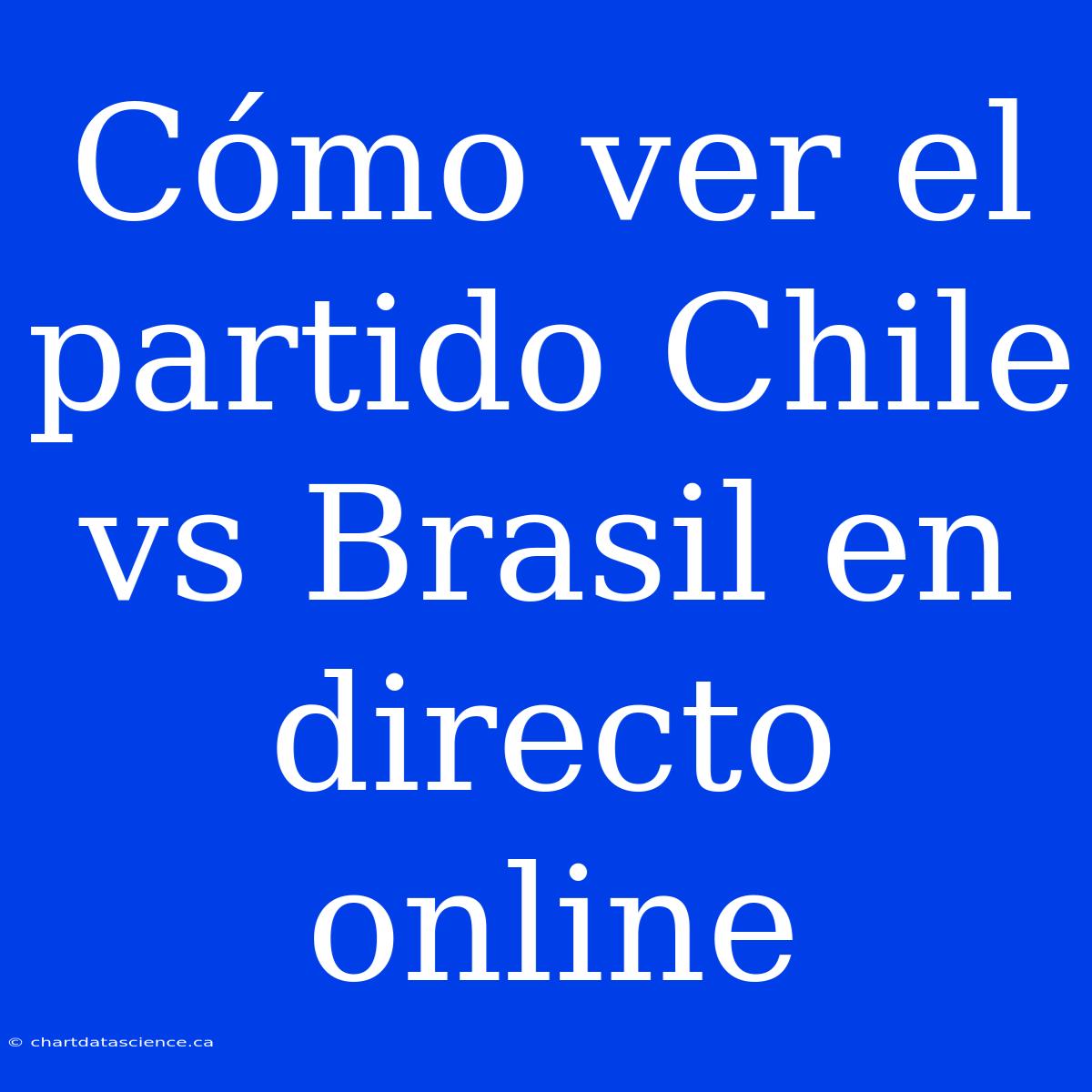 Cómo Ver El Partido Chile Vs Brasil En Directo Online