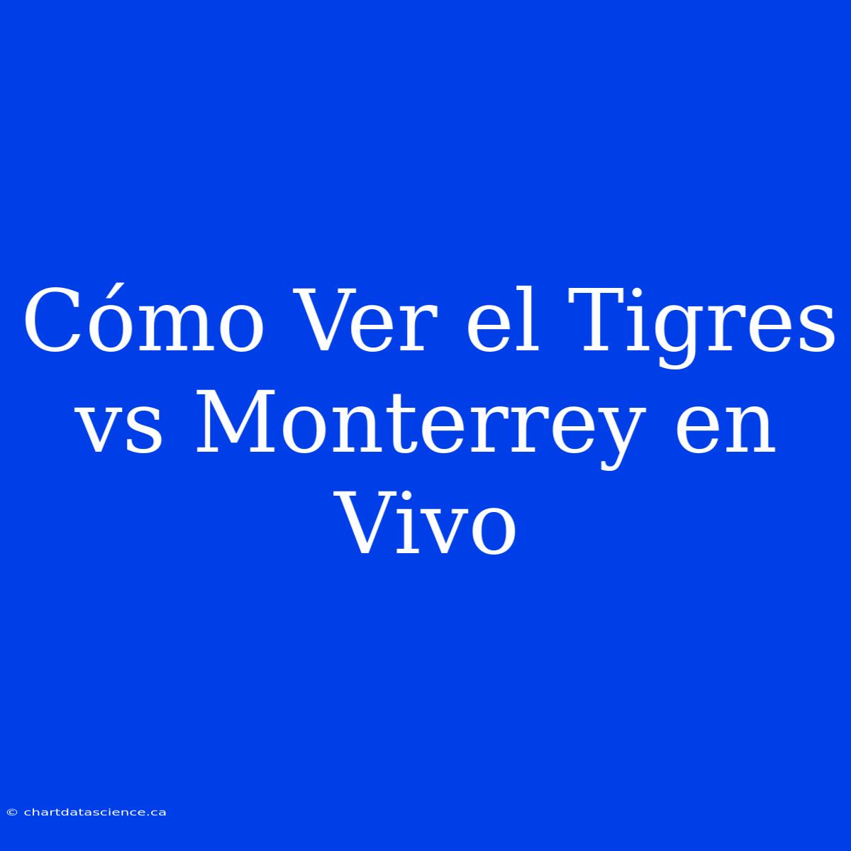 Cómo Ver El Tigres Vs Monterrey En Vivo