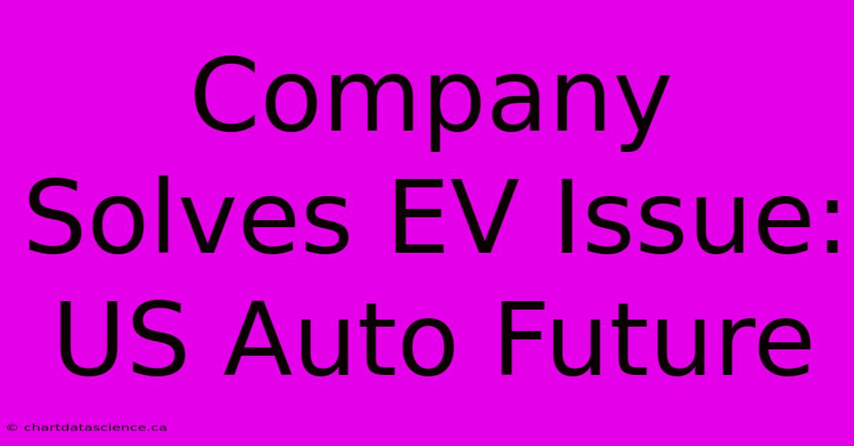 Company Solves EV Issue:  US Auto Future